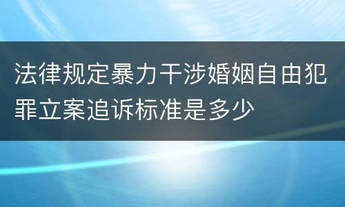 法律规定暴力干涉婚姻自由犯罪立案追诉标准是多少