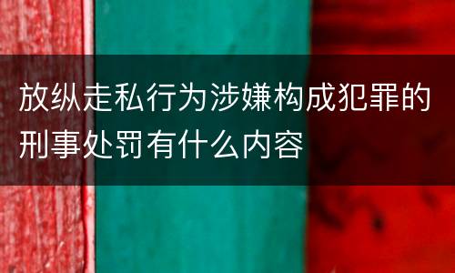 放纵走私行为涉嫌构成犯罪的刑事处罚有什么内容