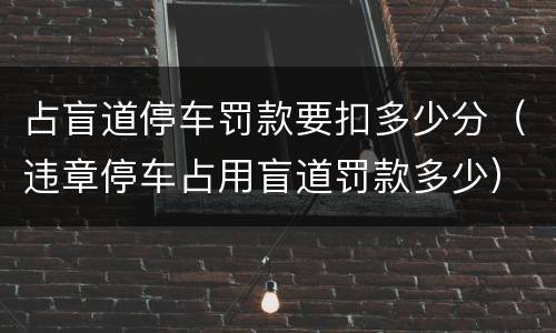 占盲道停车罚款要扣多少分（违章停车占用盲道罚款多少）