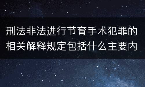 刑法非法进行节育手术犯罪的相关解释规定包括什么主要内容