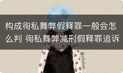 构成徇私舞弊假释罪一般会怎么判 徇私舞弊减刑假释罪追诉开始时间