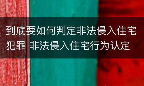 到底要如何判定非法侵入住宅犯罪 非法侵入住宅行为认定