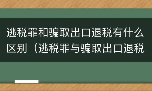 逃税罪和骗取出口退税有什么区别（逃税罪与骗取出口退税罪的并罚的原因）