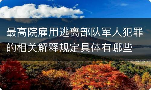 最高院雇用逃离部队军人犯罪的相关解释规定具体有哪些