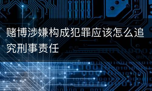 赌博涉嫌构成犯罪应该怎么追究刑事责任