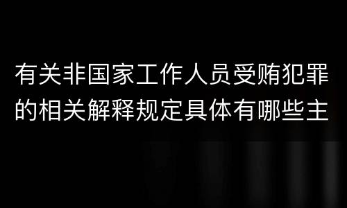有关非国家工作人员受贿犯罪的相关解释规定具体有哪些主要内容
