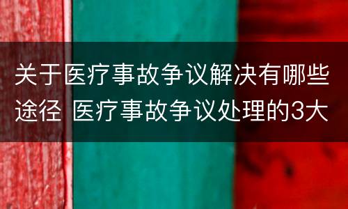 关于医疗事故争议解决有哪些途径 医疗事故争议处理的3大的途径
