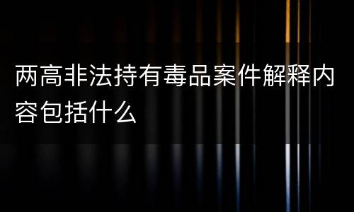 两高非法持有毒品案件解释内容包括什么