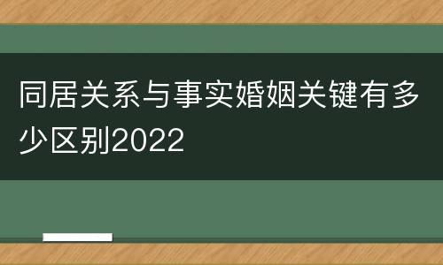 同居关系与事实婚姻关键有多少区别2022