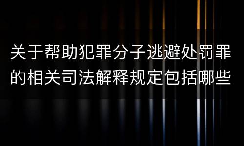 关于帮助犯罪分子逃避处罚罪的相关司法解释规定包括哪些内容