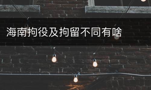 海南拘役及拘留不同有啥