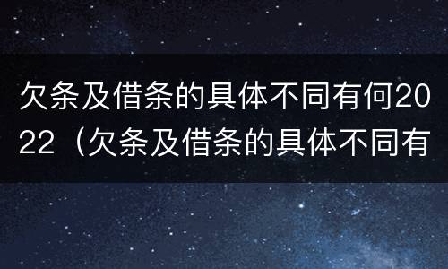 欠条及借条的具体不同有何2022（欠条及借条的具体不同有何2022法律规定）