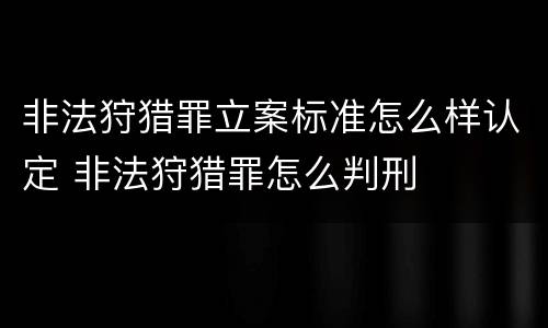 非法狩猎罪立案标准怎么样认定 非法狩猎罪怎么判刑