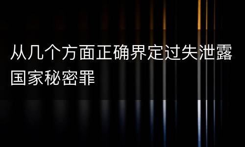 从几个方面正确界定过失泄露国家秘密罪