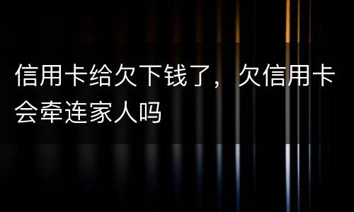 信用卡给欠下钱了，欠信用卡会牵连家人吗