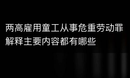 两高雇用童工从事危重劳动罪解释主要内容都有哪些