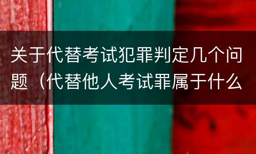 关于代替考试犯罪判定几个问题（代替他人考试罪属于什么类犯罪）