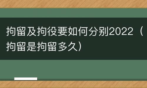 拘留及拘役要如何分别2022（拘留是拘留多久）