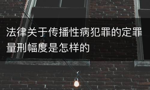 法律关于传播性病犯罪的定罪量刑幅度是怎样的