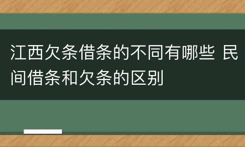 江西欠条借条的不同有哪些 民间借条和欠条的区别