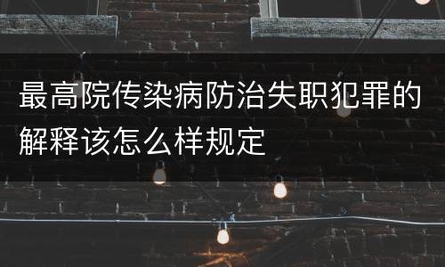 最高院传染病防治失职犯罪的解释该怎么样规定