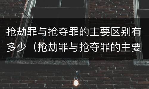 抢劫罪与抢夺罪的主要区别有多少（抢劫罪与抢夺罪的主要区别有多少个）