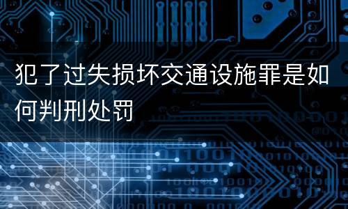 犯了过失损坏交通设施罪是如何判刑处罚