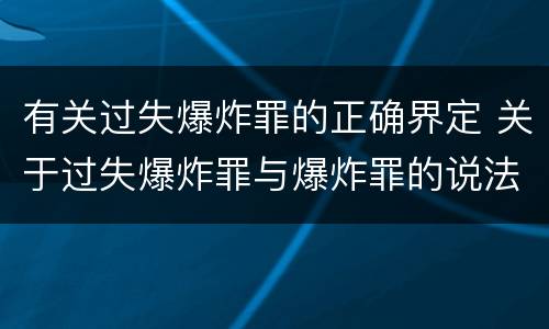 有关过失爆炸罪的正确界定 关于过失爆炸罪与爆炸罪的说法错误的是