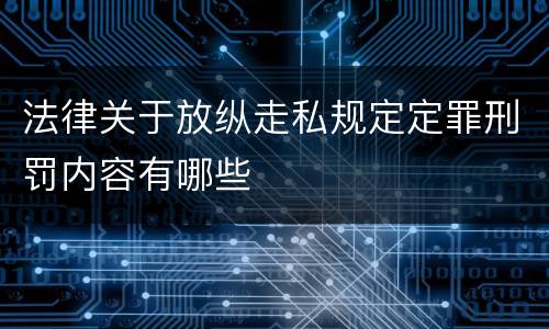 法律关于放纵走私规定定罪刑罚内容有哪些