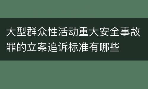 大型群众性活动重大安全事故罪的立案追诉标准有哪些