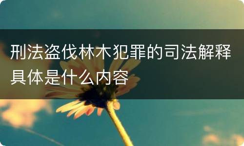 刑法盗伐林木犯罪的司法解释具体是什么内容