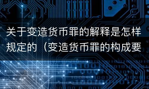 关于变造货币罪的解释是怎样规定的（变造货币罪的构成要件）