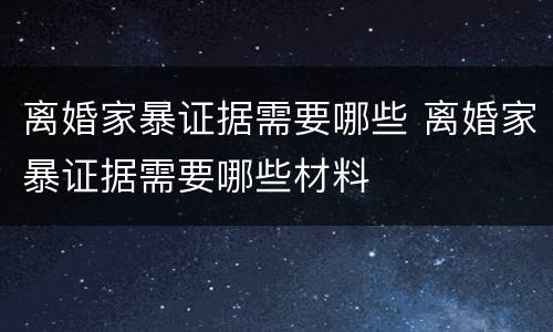 离婚家暴证据需要哪些 离婚家暴证据需要哪些材料