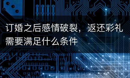 订婚之后感情破裂，返还彩礼需要满足什么条件
