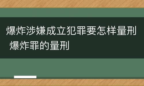 爆炸涉嫌成立犯罪要怎样量刑 爆炸罪的量刑