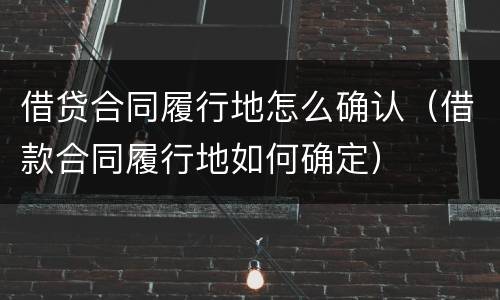 借贷合同履行地怎么确认（借款合同履行地如何确定）