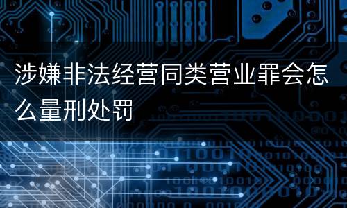 涉嫌非法经营同类营业罪会怎么量刑处罚