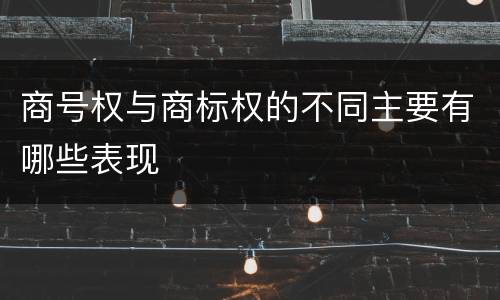 商号权与商标权的不同主要有哪些表现