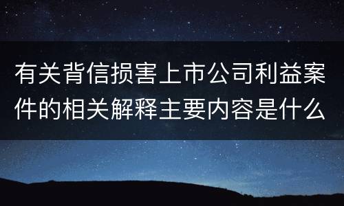 有关背信损害上市公司利益案件的相关解释主要内容是什么