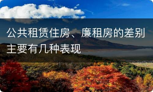 公共租赁住房、廉租房的差别主要有几种表现
