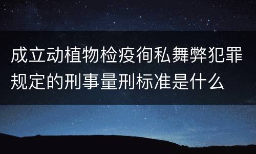 成立动植物检疫徇私舞弊犯罪规定的刑事量刑标准是什么