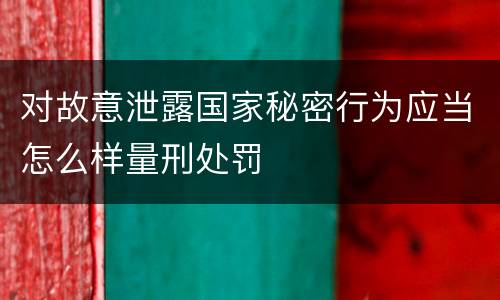 对故意泄露国家秘密行为应当怎么样量刑处罚