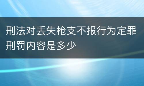 刑法对丢失枪支不报行为定罪刑罚内容是多少
