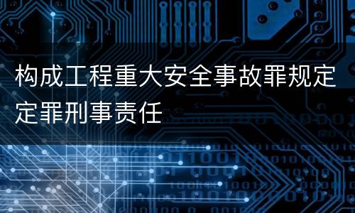 构成工程重大安全事故罪规定定罪刑事责任