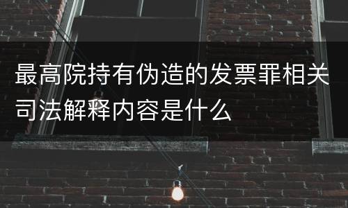 最高院持有伪造的发票罪相关司法解释内容是什么