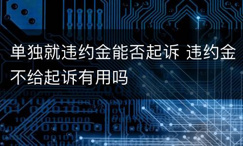 单独就违约金能否起诉 违约金不给起诉有用吗