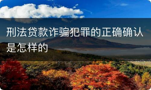 刑法贷款诈骗犯罪的正确确认是怎样的