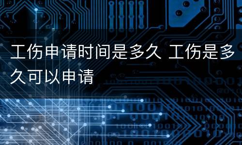 工伤申请时间是多久 工伤是多久可以申请