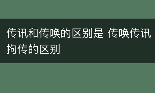 传讯和传唤的区别是 传唤传讯拘传的区别
