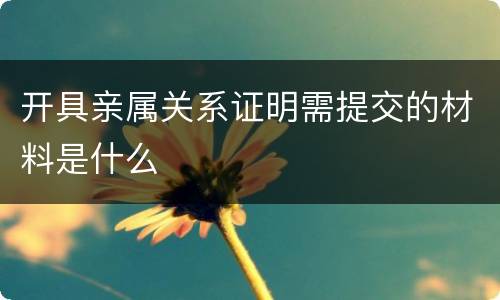 开具亲属关系证明需提交的材料是什么